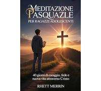 Meditazione Pasquale per Ragazzi Adolescenti: 40 Giorni di Coraggio, Fede e Nuova Vita Attraverso Cristo