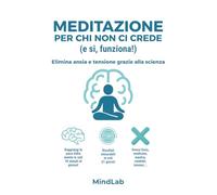 Meditazione per chi non ci crede (e si, funziona!): Basta ansia e stress, raggiungi la pace della mente in 10 minuti al giorno senza medicine, mantra o incensi. Risultati misurabili in 21 giorni