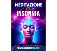 Meditazione per Insonnia: Tecniche pratiche per calmare la mente, ridurre l’ansia, spegnere i pensieri e dormire meglio ogni notte senza farmaci o ... Applicata ai Disagi della Vita Reale)