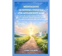 MEDITAZIONE QUARESIMA-PASQUALE PER ADOLESCENTI 2026.: Una guida alla crescita cristiana di 40 giorni per giovani credenti per costruire fede scopo abitudini di preghiera e speranza nella risurrezione