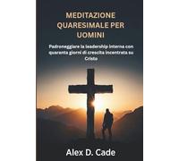 MEDITAZIONE QUARESIMALE PER UOMINI: Padroneggiare la leadership interna con quaranta giorni di crescita incentrata su Cristo