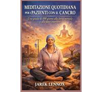 MEDITAZIONE QUOTIDIANA PER I PAZIENTI CON IL CANCRO: Una guida di 100 giorni alla forza mentale e alla pace interiore