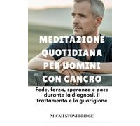 MEDITAZIONE QUOTIDIANA PER UOMINI CON CANCRO: Fede, forza, speranza e pace durante la diagnosi, il trattamento e la guarigione