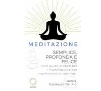 Meditazione: Semplice, Profonda e Felice: Una Guida Trasformativa per la Pace Interiore (Meditation in Dzogchen great perfection.)