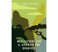 Meditazione zen - Il silenzio che guarisce: Tecniche di meditazione per raggiungere la pace interiore e migliorare la concentrazione (LIBERA-MENTE)