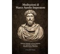 Meditazioni di Marco Aurelio Imperatore: Edizione Integrale in Prosa Moderna con Appendice Epistolare e Glossario Storico-Filosofico (I Grandi Classici in Prosa Moderna)