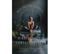 Meditazioni guidate Mindfulness e consapevolezza: 50 esercizi di meditazione per praticare la consapevolezza, l'accettazione e la pace interiore