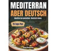 Mediterran aber deutsch: Ohne Verzicht länger leben: Die Mittelmeerdiät für den deutschen Alltag - mit einfachen Rezepten, Budgettipps und Wochenplänen