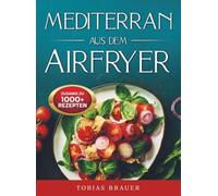 Mediterran aus dem Airfryer: Das Rezeptbuch für die moderne Mittelmeerküche