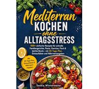 Mediterran kochen ohne Alltagsstress: 100+ einfache Rezepte für schnelle Familiengerichte, Pasta, Gemüse, Fisch & leichte Bowls - mit 30-Tage-Plan, Einkaufsliste und Nährwertangaben