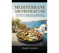 Mediterrane Air Fryer Küche: Das System für radikale Vitalität Langlebigkeit und Geschmack durch Heißluft Konvektions Technologie