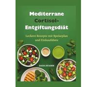 Mediterrane Cortisol-Entgiftungsdiät: Leckere Rezepte mit Speiseplan und Einkaufsliste