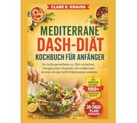 MEDITERRANE DASH-DIÄT KOCHBUCH FÜR ANFÄNGER: Ein Anfängerleitfaden zu 150+ einfachen, herzgesunden Rezepten, die mediterrane Aromen mit den ... (Nourished Life Kochbücher (German))