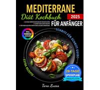 Mediterrane Diät Kochbuch für Anfänger: 28-Tage-Ernährungsplan mit Einkaufslisten | Schritt-für-Schritt-Rezepte für einen leichten Start in eine gesunde Ernährung