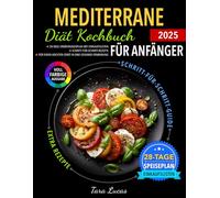 Mediterrane Diät Kochbuch für Anfänger: 28-Tage-Ernährungsplan mit Einkaufslisten | Schritt-für-Schritt-Rezepte für einen leichten Start in eine gesunde Ernährung