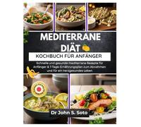 MEDITERRANE DIÄT KOCHBUCH FÜR ANFÄNGER: Schnelle und gesunde mediterrane Rezepte für Anfänger & 7-Tage-Ernährungsplan zum Abnehmen und für ein herzgesundes Leben