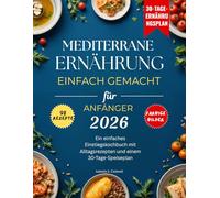 Mediterrane Ernährung einfach gemacht für Anfänger 2026: Ein einfaches Einstiegskochbuch mit Alltagsrezepten und einem 30-Tage-Speiseplan