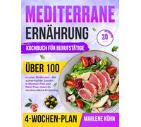 Mediterrane Ernährung Kochbuch für Berufstätige: Über 100 Rezepte in unter 20 Minuten - Mit authentischen Zutaten, 4-Wochen-Plan und Meal-Prep-Ideen für herzfreundliche Ernährung