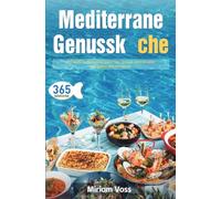 Mediterrane Genussküche: 365 köstliche Rezepte für jeden Tag - gesund, leicht & voller Geschmack vom Mittelmeer