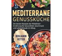 Mediterrane Genussküche: Die besten Rezepte der Mittelmeer-Ernährung für Gesundheit, Geschmack und Lebensfreude im Alltag