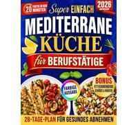 MEDITERRANE KÜCHE FÜR BERUFSTÄTIGE: Über 100 schnelle, köstliche und gesunde Rezepte für die ganze Familie - mit 28-Tage-Ernährungsplan für gesundes Gewichtsmanagement & ein langes, gesundes Leben