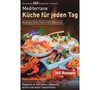 Mediterrane Küche für jeden Tag: Genussvolle 365 Rezepte für Frühstück, Vorspeisen, Pasta, Fleisch, Fisch, Vegetarisch, Desserts & Getränke - Gesund, leicht und voller Geschmack