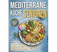 Mediterrane Küche für Senioren: Einfache Mediterrane Küche Kochbuch für Herz, Cholesterin und Blutdruck - Entzündungsarme Ernährung und Gesund Altern ab 60 | Mit Meal-Plan, Einkaufsliste & Farbfotos