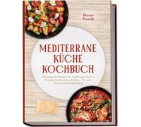 Mediterrane Küche Kochbuch: Die leckersten Rezepte der mediterranen Küche für jeden Geschmack und Anlass - für mehr Genuss und Urlaubsfeeling - inkl. Frühstück, Brote, Soßen & Aufstriche, Desserts