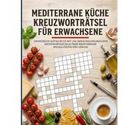 Mediterrane Küche Kreuzworträtsel für Erwachsene: Großdruck Rätselbuch mit 100 abwechslungsreichen Kreuzworträtseln über mediterrane Spezialitäten und Genuss