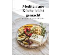 Mediterrane Küche leicht gemacht - 15-Minuten-Rezepte zum Genießen
