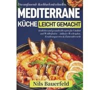 Mediterrane Küche leicht gemacht: Das umfassende Kochbuch mit schnellen, köstlichen und gesunden Rezepten für Vitalität und Wohlbefinden - inklusive Wochenplan, Ernährungswerten & Zuta