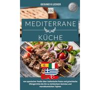 Mediterrane Küche: Leichte & authentische Rezepte aus Spanien, Italien, Griechenland, Marokko und der Türkei