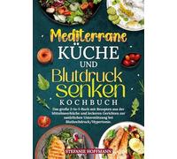 Mediterrane Küche und Blutdruck senken Kochbuch: Das große 2-in-1-Buch mit Rezepten aus der Mittelmeerküche und leckeren Gerichten zur natürlichen Unterstützung bei Bluthochdruck/Hypertonie.