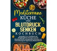 Mediterrane Küche und Blutdruck senken Kochbuch: Das große 2-in-1-Kochbuch mit alltagstauglichen Rezepten aus der Mittelmeerküche und gesunden Gerichten zur Unterstützung bei Hypertonie/Bluthochdruck