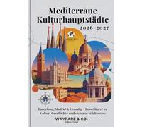 Mediterrane Kulturhauptstädte 2026-2027: Barcelona, Madrid & Venedig - Reiseführer zu Kultur, Geschichte und sicherer Städtereise (Wayfare & Co. Reiseführer-Serie)