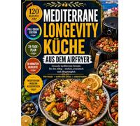 Mediterrane Longevity Küche aus dem Airfryer: Einfache mediterrane Airfryer-Rezepte für gesundes Altern, mehr Energie und genussvolle Alltagsküche - ... Nährwerten und schnellen 30-Minuten-Gerichten