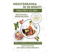 Mediterranea in 30 minuti: Ricette Air Fryer per Famiglie Super Impegnate: Ricette semplici e veloci per famiglie super impegnate