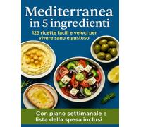 MEDITERRANEA IN 5 INGREDIENTI: 125 RICETTE FACILI E VELOCI PER VIVERE SANO E GUSTOSO
