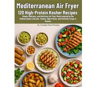 Mediterranean Air Fryer 120 high protein kosher recipes: Simple, Delicious, and Nutritious Air Fryer Meals Inspired by the Mediterranean Lifestyle - ... High-Protein, and Perfectly Crispy in Minutes