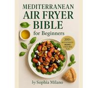 Mediterranean Air Fryer Bible for Beginners: 200+ Quick & Healthy Mediterranean Recipes for Your Air Fryer | Easy Meals, Low-Oil Cooking & 4-Week Meal Plan