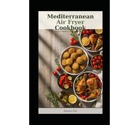 Mediterranean Air Fryer Cookbook: 100 Easy, Healthy Recipes for Beginners -Crispy, Flavorful Meals with Less Oil - From Breakfast to Dessert