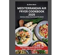 Mediterranean Air Fryer Cookbook 2025: 100+ Easy, Healthy Recipes for Beginners with Garlic Butter Skewers, Sheet-Pan Souvlaki, and a 28-Day Meal Plan