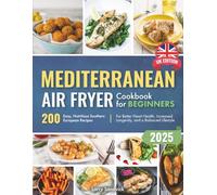 Mediterranean Air Fryer Cookbook for Beginners: 200 Easy, Nutritious Southern European Recipes for Better Heart Health, Increased Longevity, and a Balanced Lifestyle