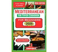 Mediterranean Air Fryer Cookbook for Beginners 2025 Edition: 18 Quick & Easy Healthy Recipes in 30 Minutes or Less, Plus a Step-by-Step 7-Day Meal Plan