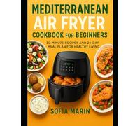 Mediterranean Air Fryer Cookbook for Beginners: 30-minute recipes and 28-day meal plan for healthy living (The Mediterranean Cooking Series)