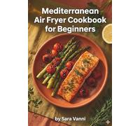 Mediterranean Air Fryer Cookbook for Beginners: 75 Quick & Easy Heart-Healthy Recipes with a 28-Day Meal Plan (The Mediterranean Air Fryer Series)