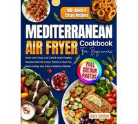 Mediterranean Air Fryer Cookbook for Beginners: Quick and Crispy Low Carb & Heart-Healthy Recipes with Full-Colour Photos to Burn Fat, Boost Energy and Enjoy a Healthy Lifestyle