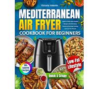 Mediterranean Air Fryer Cookbook for Beginners: Quick & Crispy Heart-Healthy Recipes with Full-Colour Photos for Everyday Cooking and Low-Fat Lifestyle
