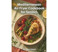 Mediterranean Air Fryer Cookbook for Seniors: 60 Simple Heart-Healthy Recipes to Boost Energy & Manage Weight After 60 (The Mediterranean Air Fryer Series)