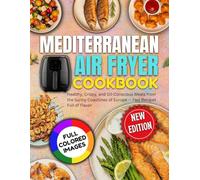 Mediterranean Air Fryer Cookbook: Healthy, Crispy, and Oil-Conscious Meals from the Sunny Coastlines of Europe - Fast Recipes Full of Flavor